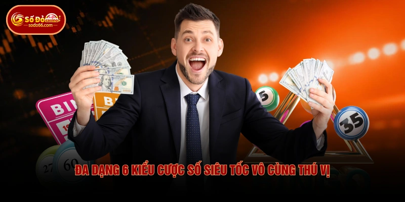 Đa dạng 6 kiểu cược số siêu tốc vô cùng thú vị